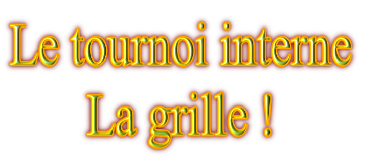 Le tournoi interne
La grille ! 
