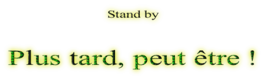Stand by

Plus tard, peut être !
