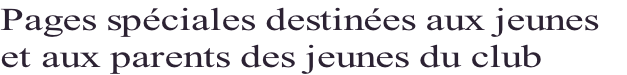 Pages spéciales destinées aux jeunes 
et aux parents des jeunes du club
